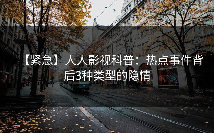 【紧急】人人影视科普:热点事件背后3种类型的隐情 【紧急】人人影视科普:热点事件背后3种类型的隐情