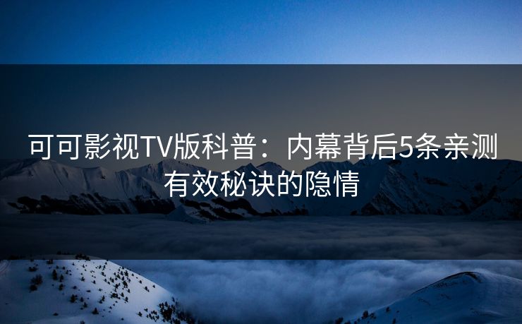 可可影视TV版科普:内幕背后5条亲测有效秘诀的隐情 可可影视TV版科普:内幕背后5条亲测有效秘诀的隐情
