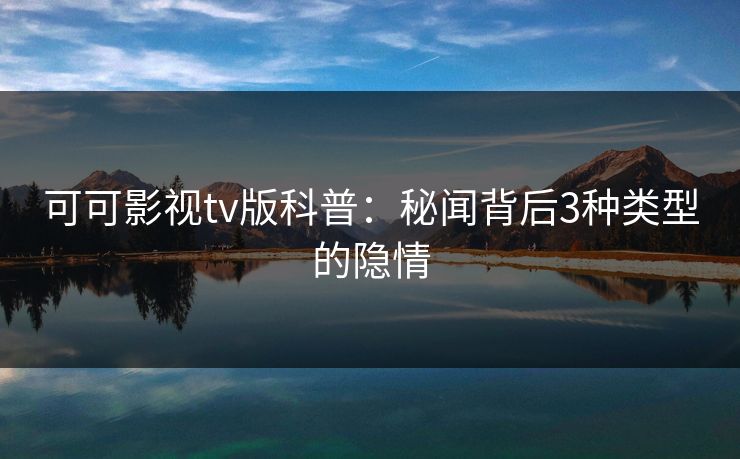 可可影视tv版科普:秘闻背后3种类型的隐情 可可影视tv版科普:秘闻背后3种类型的隐情