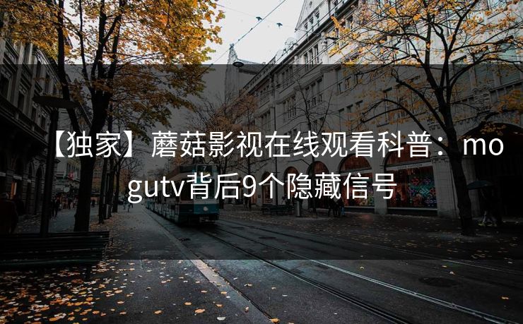 【独家】蘑菇影视在线观看科普:mogutv背后9个隐藏信号 【独家】蘑菇影视在线观看科普:mogutv背后9个隐藏信号